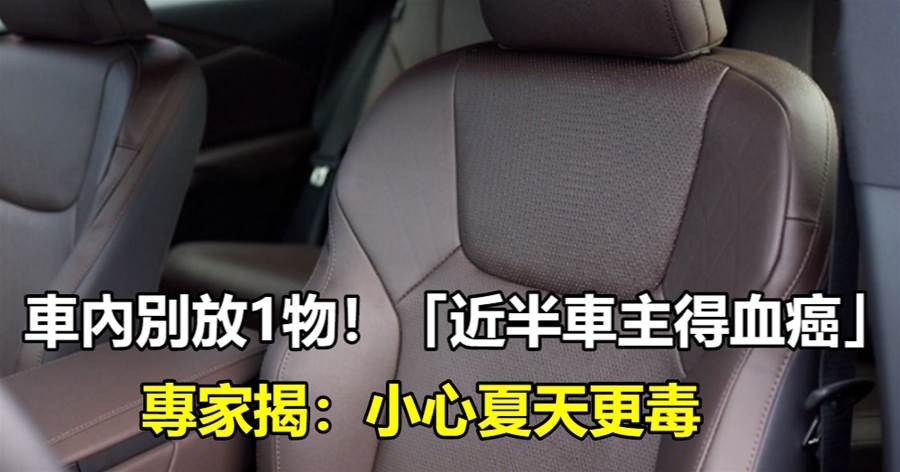 車內別放1物!「近半車主得血癌」專家揭:小心夏天更毒